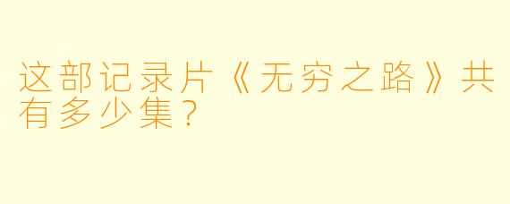 这部记录片《无穷之路》共有多少集？