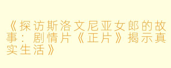 《探访斯洛文尼亚女郎的故事：剧情片《正片》揭示真实生活》