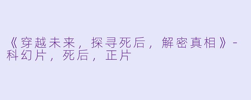《穿越未来，探寻死后，解密真相》-科幻片，死后，正片