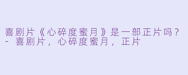 喜剧片《心碎度蜜月》是一部正片吗？