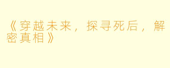 《穿越未来，探寻死后，解密真相》