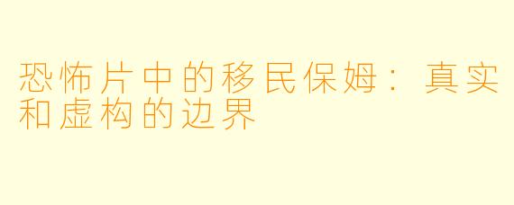 恐怖片中的移民保姆：真实和虚构的边界