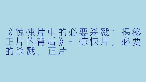 《惊悚片中的必要杀戮：揭秘正片的背后》-惊悚片，必要的杀戮，正片