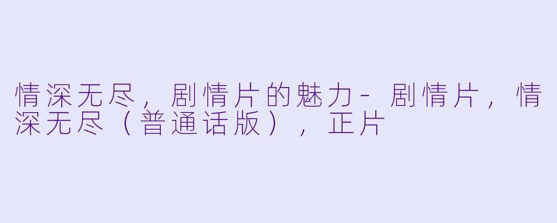 情深无尽，剧情片的魅力-剧情片，情深无尽（普通话版），正片