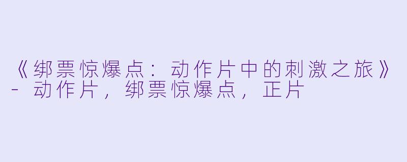 《绑票惊爆点：动作片中的刺激之旅》-动作片，绑票惊爆点，正片