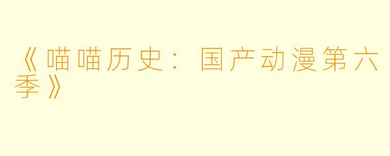 《喵喵历史：国产动漫第六季》