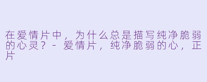 在爱情片中，为什么总是描写纯净脆弱的心灵？