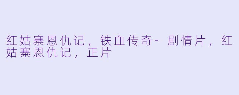 红姑寨恩仇记，铁血传奇-剧情片，红姑寨恩仇记，正片