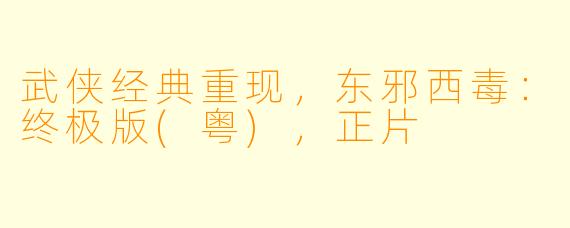 武侠经典重现，东邪西毒：终极版(粤)，正片
