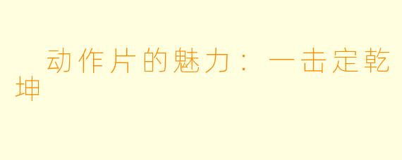  动作片的魅力：一击定乾坤