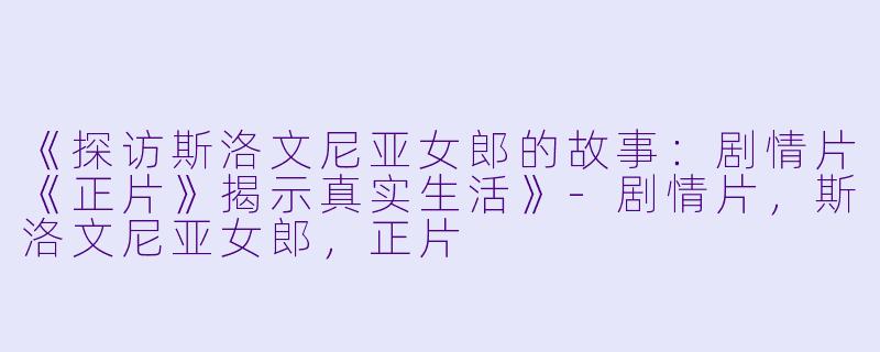 《探访斯洛文尼亚女郎的故事：剧情片《正片》揭示真实生活》-剧情片，斯洛文尼亚女郎，正片