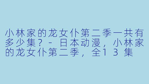 小林家的龙女仆第二季一共有多少集？