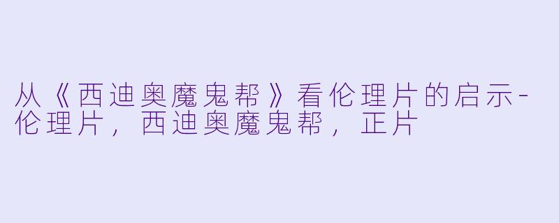 从《西迪奥魔鬼帮》看伦理片的启示-伦理片，西迪奥魔鬼帮，正片