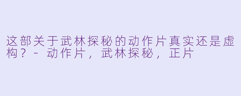 这部关于武林探秘的动作片真实还是虚构？