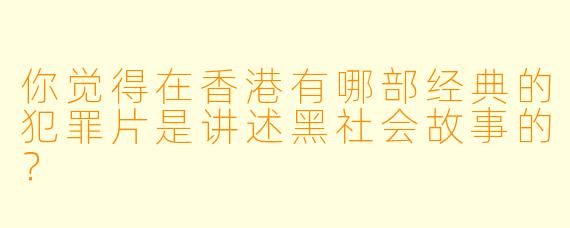 你觉得在香港有哪部经典的犯罪片是讲述黑社会故事的？