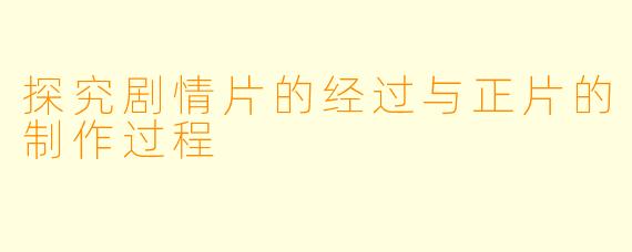 探究剧情片的经过与正片的制作过程