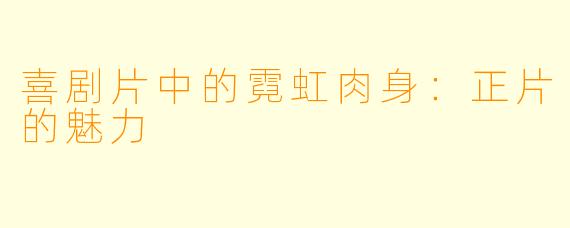喜剧片中的霓虹肉身：正片的魅力