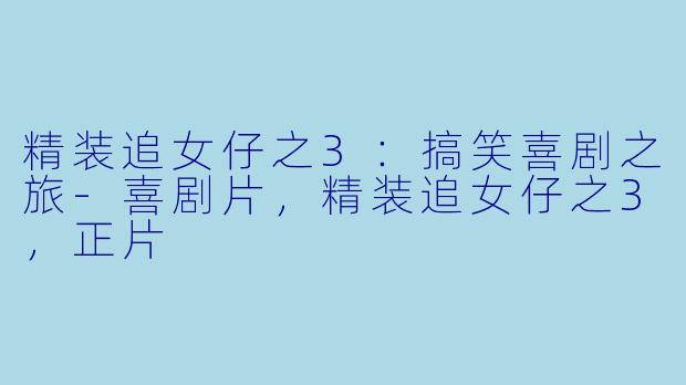 精装追女仔之3：搞笑喜剧之旅-喜剧片，精装追女仔之3，正片