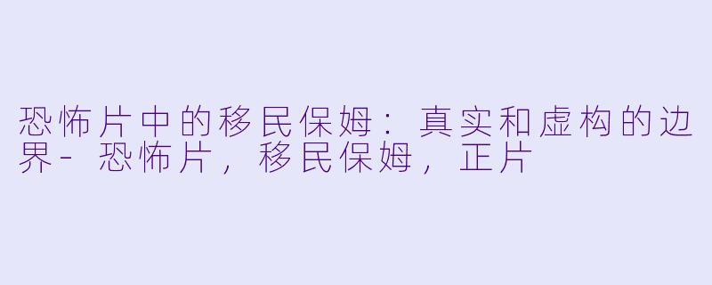 恐怖片中的移民保姆：真实和虚构的边界-恐怖片，移民保姆，正片
