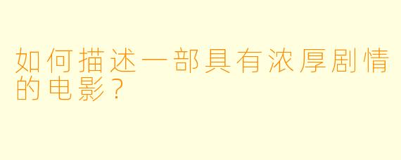 如何描述一部具有浓厚剧情的电影？