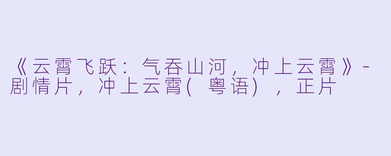 《云霄飞跃：气吞山河，冲上云霄》-剧情片，冲上云霄(粤语)，正片