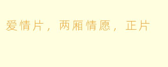 爱情片，两厢情愿，正片
