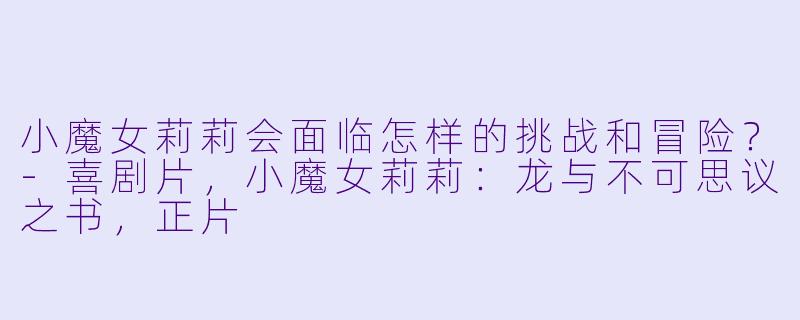 小魔女莉莉会面临怎样的挑战和冒险？