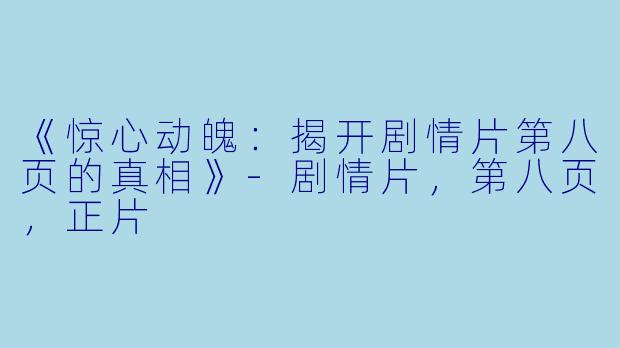 《惊心动魄：揭开剧情片第八页的真相》-剧情片，第八页，正片