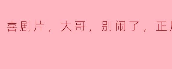 《喜剧片，大哥，别闹了，正片》
