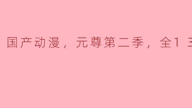 国产动漫，元尊第二季，全13集