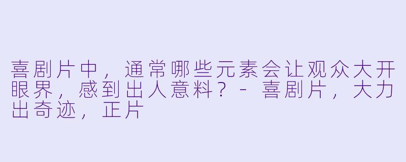 喜剧片中，通常哪些元素会让观众大开眼界，感到出人意料？