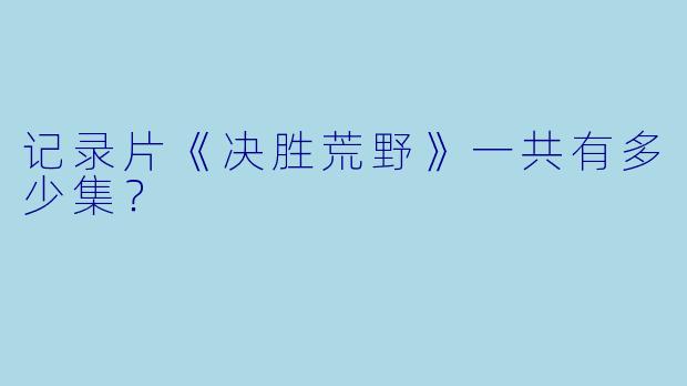 记录片《决胜荒野》一共有多少集？