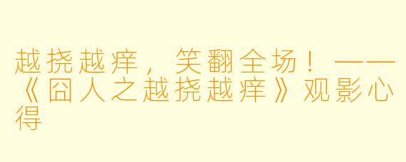 越挠越痒，笑翻全场！——《囧人之越挠越痒》观影心得