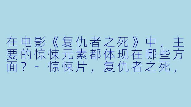 在电影《复仇者之死》中，主要的惊悚元素都体现在哪些方面？