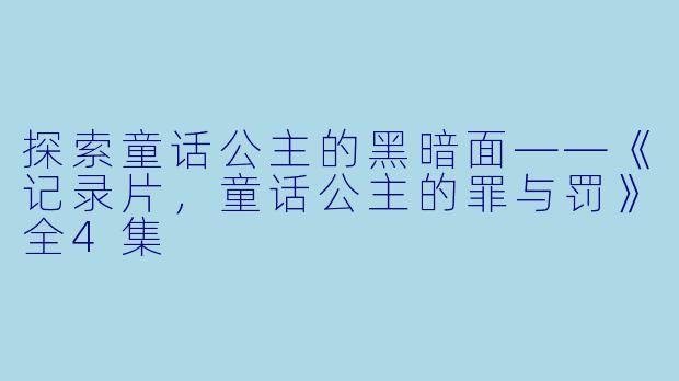 探索童话公主的黑暗面——《记录片，童话公主的罪与罚》全4集