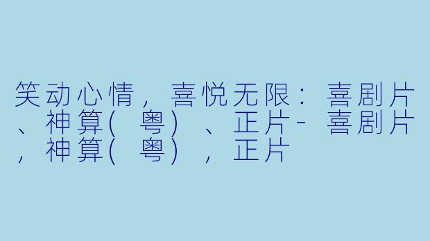 笑动心情，喜悦无限：喜剧片、神算(粤)、正片-喜剧片，神算(粤)，正片