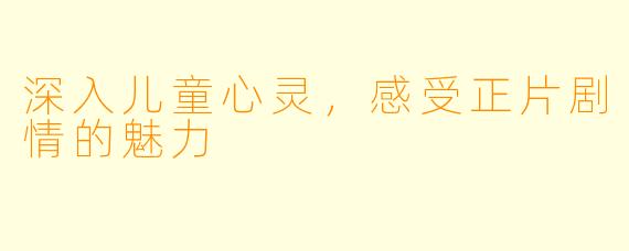 深入儿童心灵，感受正片剧情的魅力