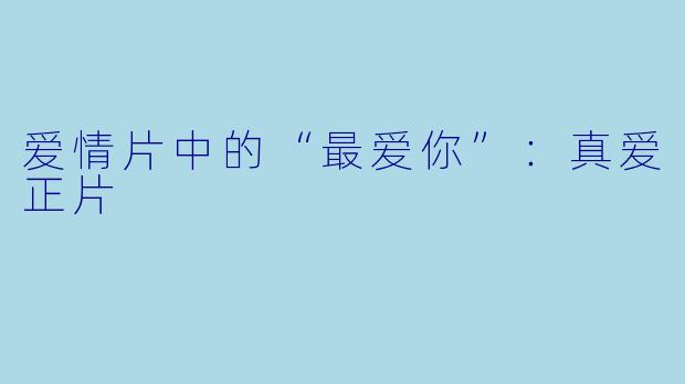 爱情片中的“最爱你”：真爱正片