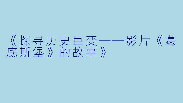 《探寻历史巨变——影片《葛底斯堡》的故事》