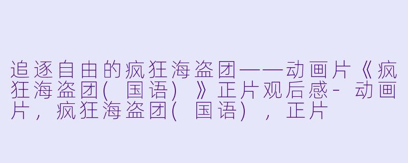 追逐自由的疯狂海盗团——动画片《疯狂海盗团(国语)》正片观后感-动画片，疯狂海盗团(国语)，正片