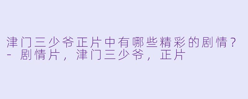 津门三少爷正片中有哪些精彩的剧情？