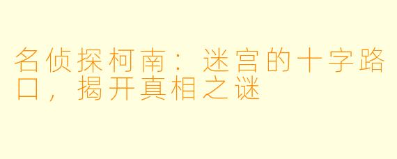 名侦探柯南：迷宫的十字路口，揭开真相之谜