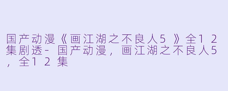 国产动漫《画江湖之不良人5》全12集剧透-国产动漫，画江湖之不良人5，全12集