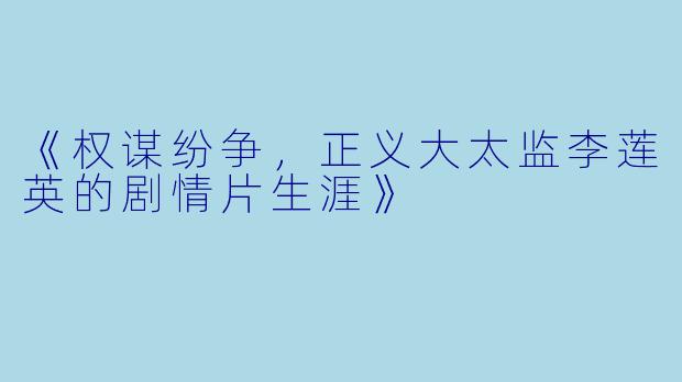 《权谋纷争，正义大太监李莲英的剧情片生涯》