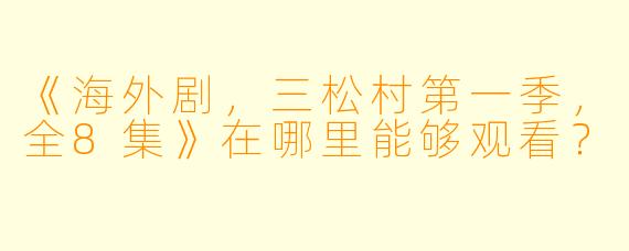 《海外剧，三松村第一季，全8集》在哪里能够观看？