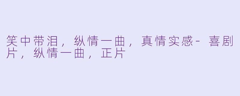 笑中带泪，纵情一曲，真情实感-喜剧片，纵情一曲，正片