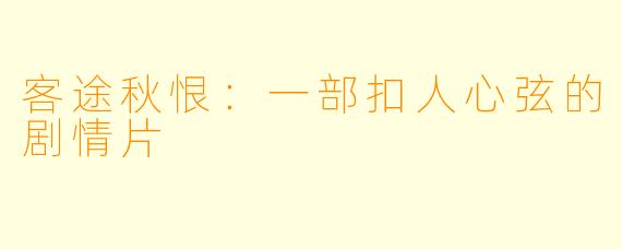 客途秋恨：一部扣人心弦的剧情片