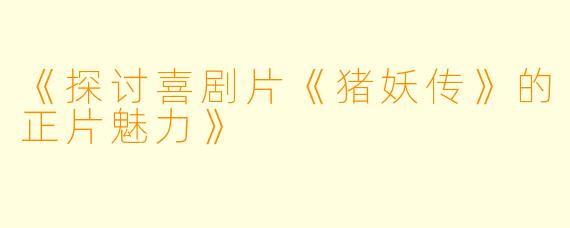 《探讨喜剧片《猪妖传》的正片魅力》