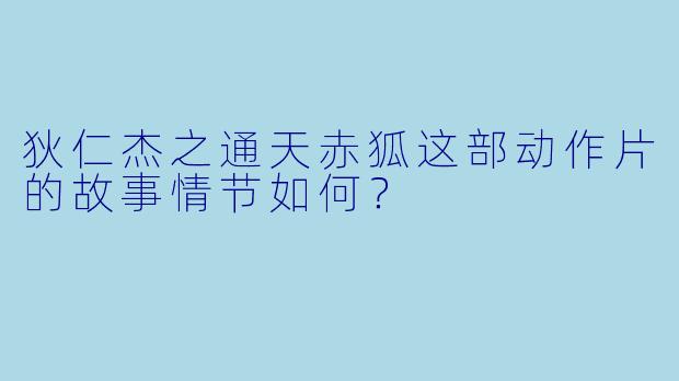 狄仁杰之通天赤狐这部动作片的故事情节如何？