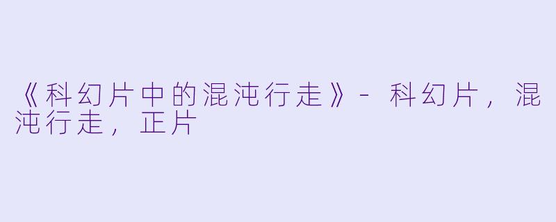 《科幻片中的混沌行走》-科幻片，混沌行走，正片